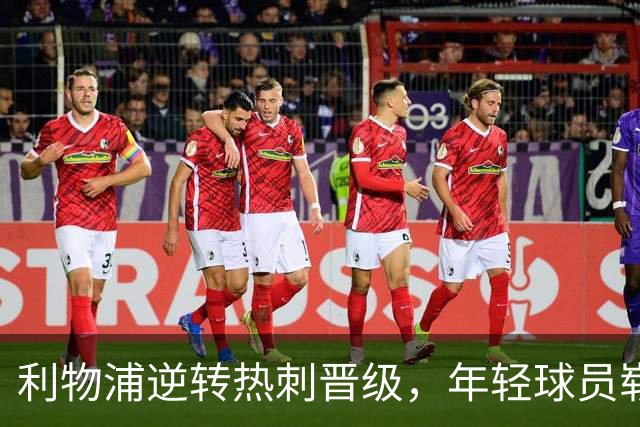 利物浦逆转热刺晋级，年轻球员崭露锋芒