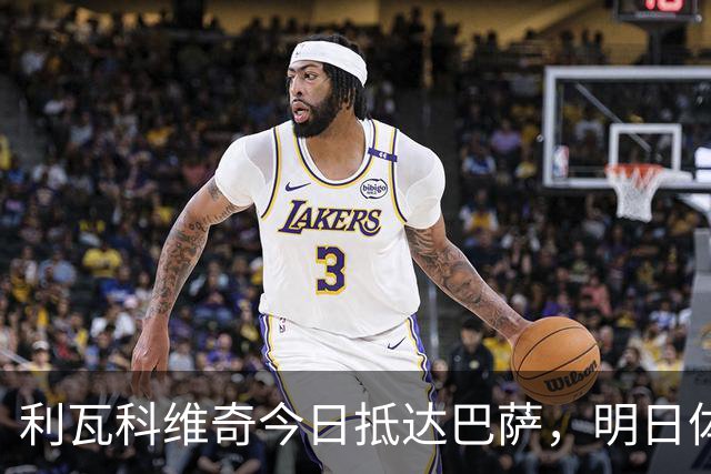 利瓦科维奇今日抵达巴萨，明日体检去留待定