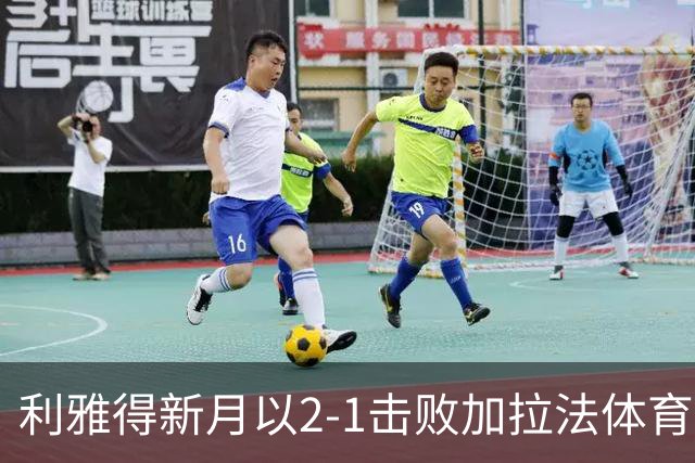 利雅得新月以2-1击败加拉法体育，鲁本-内维斯表现出色