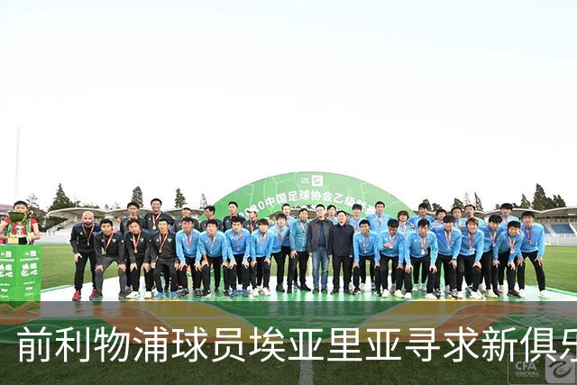 前利物浦球员埃亚里亚寻求新俱乐部，期望重启职业生涯