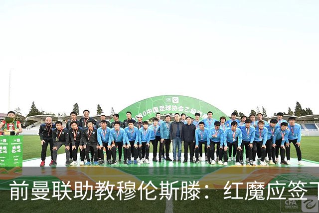 前曼联助教穆伦斯滕：红魔应签下沃顿，面对压力他很冷静
