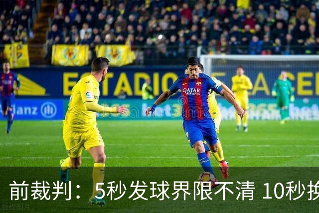 前裁判：5秒发球界限不清 10秒换人难落实