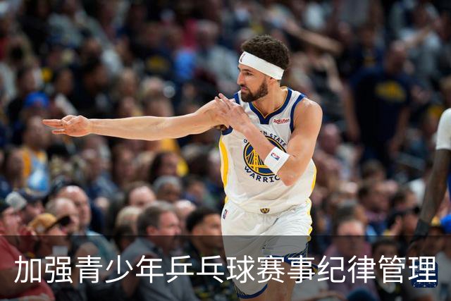 加强青少年乒乓球赛事纪律管理