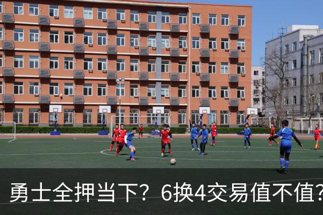 勇士全押当下？6换4交易值不值？
