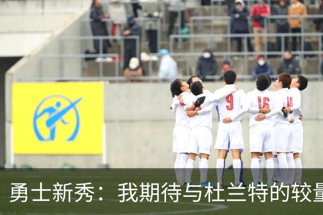 勇士新秀：我期待与杜兰特的较量