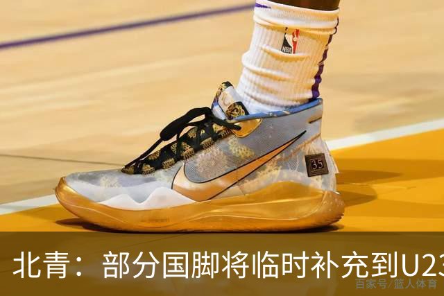 北青：部分国脚将临时补充到U23国足，两队有可能踢内部教学赛