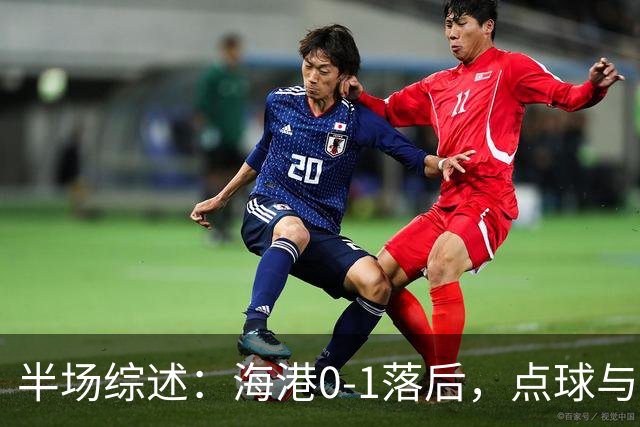 半场综述：海港0-1落后，点球与判罚成为焦点
