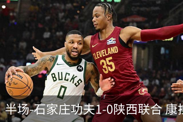 半场-石家庄功夫1-0陕西联合 康拉德助攻比达尔破门魏志伟失良机