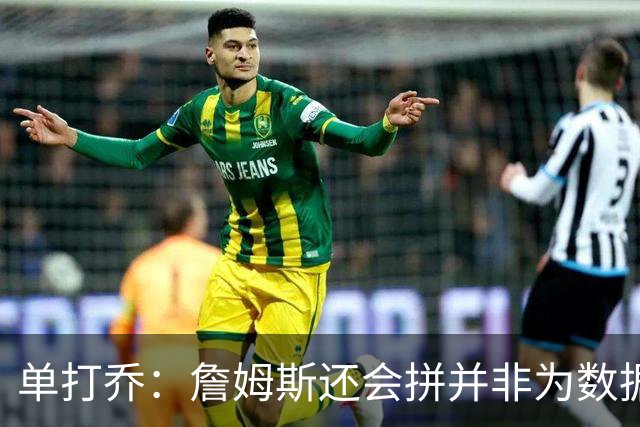 单打乔：詹姆斯还会拼并非为数据而是为更传奇 可以说他是GOAT