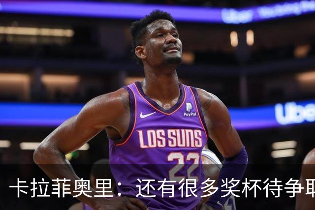 卡拉菲奥里：还有很多奖杯待争取，目标是至少追平上赛季的成绩