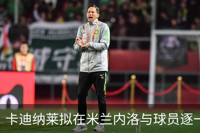 卡迪纳莱拟在米兰内洛与球员逐一面谈