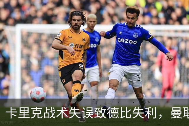 卡里克战术失误致德比失利，曼联继续面临困境