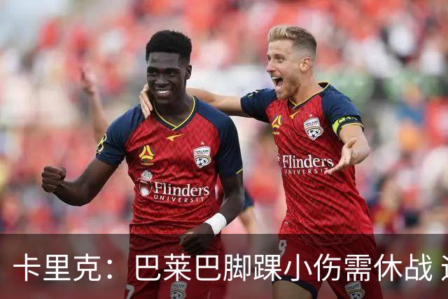 卡里克：巴莱巴脚踝小伤需休战 迪亚洛仍未回归