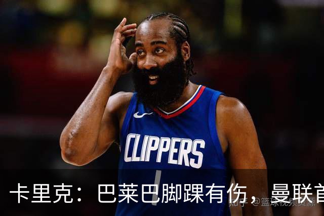 卡里克：巴莱巴脚踝有伤，曼联首秀需等约两到三周