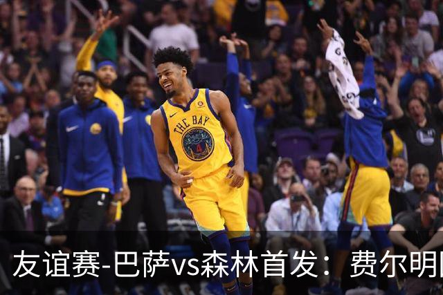 友谊赛-巴萨vs森林首发：费尔明回归，拉菲、阿德耶米、马丁出战