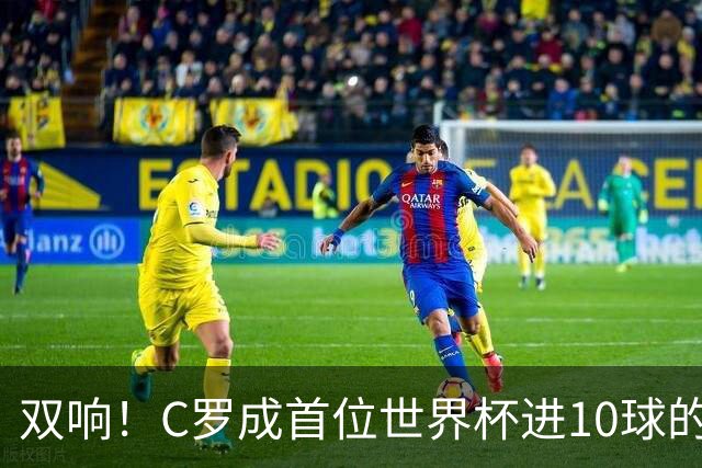 双响！C罗成首位世界杯进10球的葡萄牙球员&现役第5位