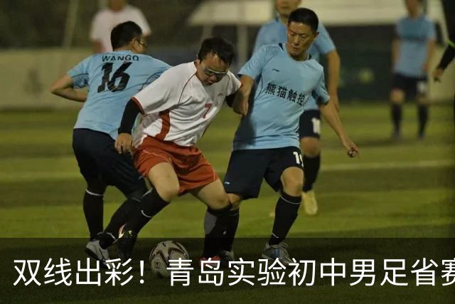 双线出彩！青岛实验初中男足省赛折桂，女足斩获季军