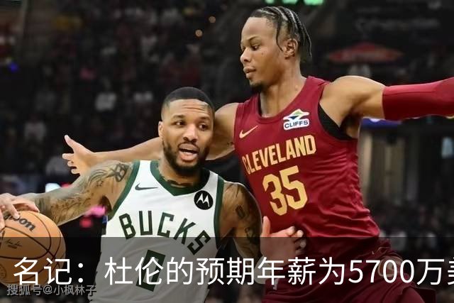 名记：杜伦的预期年薪为5700万美元 活塞只愿提供3000-3500万美元
