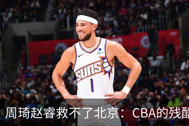 周琦赵睿救不了北京：CBA的残酷真相，叫“外援档次决定上限”