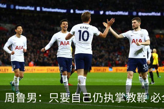 周鲁男：只要自己仍执掌教鞭 必全力以赴实现华大男篮的十冠荣耀