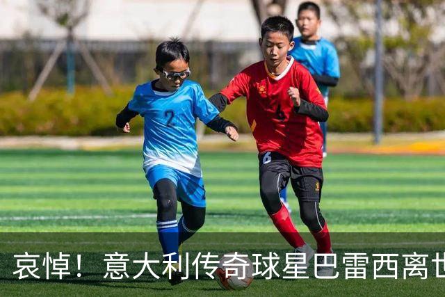 哀悼！意大利传奇球星巴雷西离世 享年66岁