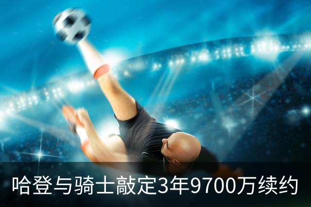 哈登与骑士敲定3年9700万续约