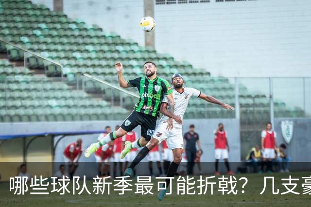 哪些球队新季最可能折戟？几支豪门已显隐忧
