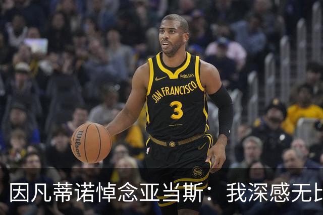 因凡蒂诺悼念亚当斯：我深感无比悲痛，我们将深深怀念这位球星