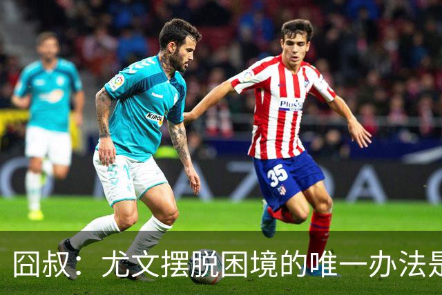 囧叔：尤文摆脱困境的唯一办法是摆脱对大赛的恐惧