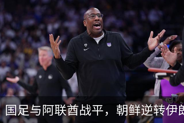 国足与阿联酋战平，朝鲜逆转伊朗有望小组出线
