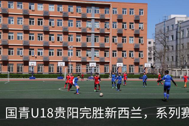 国青U18贵阳完胜新西兰，系列赛三连胜