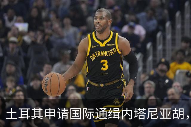 土耳其申请国际通缉内塔尼亚胡，昔日盟友何以决裂？
