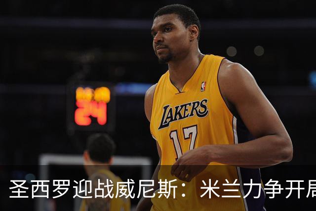 圣西罗迎战威尼斯：米兰力争开局两连胜