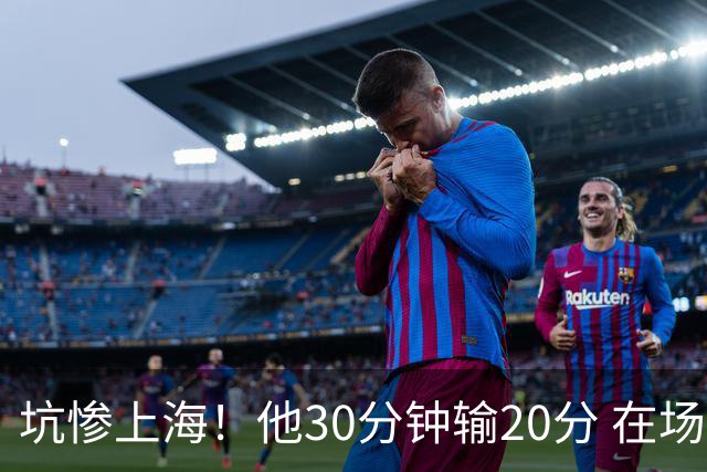 坑惨上海！他30分钟输20分 在场等于4打5，球迷：他一点作用都没有