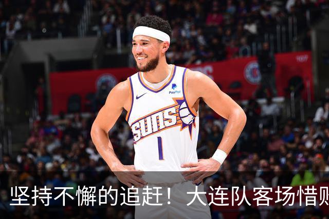 坚持不懈的追赶！大连队客场惜败延边，次回合期待逆转