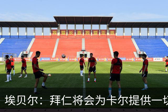 埃贝尔：拜仁将会为卡尔提供一切必要支持，还有很多大赛在等着他