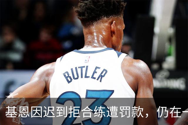 基恩因迟到拒合练遭罚款，仍在一线队名单内