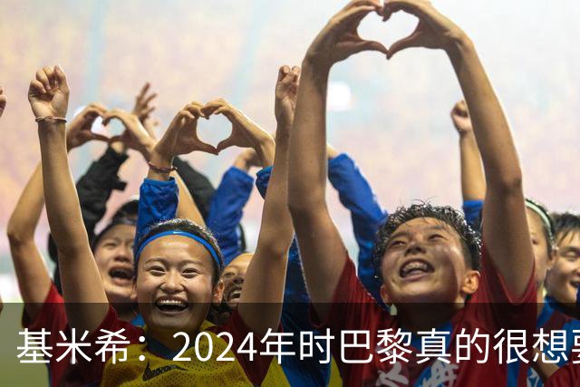 基米希：2024年时巴黎真的很想要我，但续约留在拜仁是正确的决定