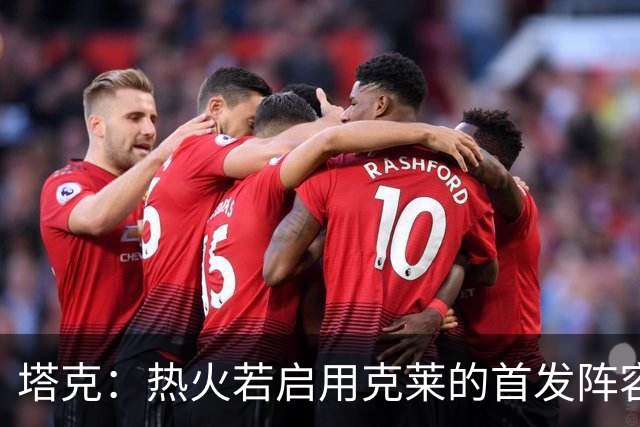 塔克：热火若启用克莱的首发阵容竞争力十足