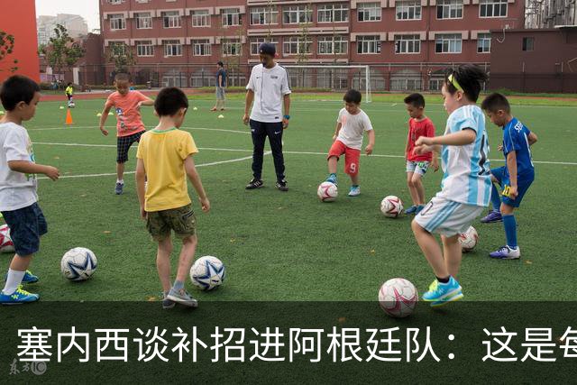 塞内西谈补招进阿根廷队：这是每个孩子从小的梦想，非常开心