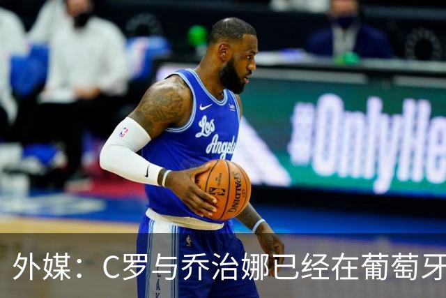 外媒：C罗与乔治娜已经在葡萄牙低调举行婚礼