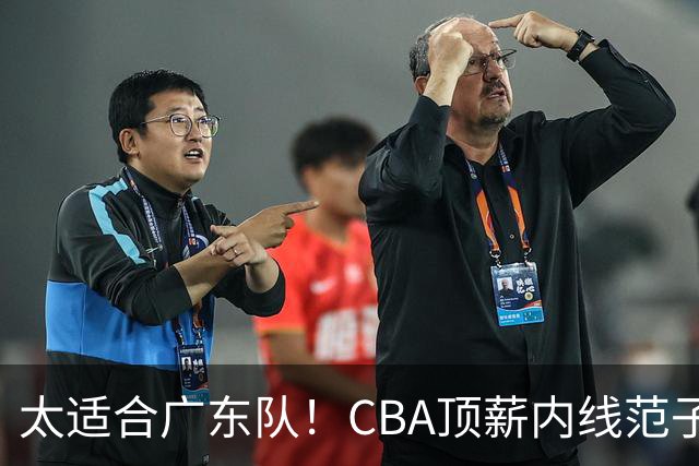 太适合广东队！CBA顶薪内线范子铭求交易，朱芳雨被迫3换1要凉？