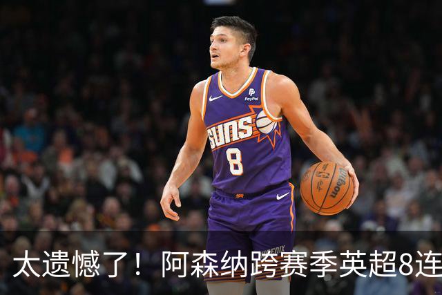太遗憾了！阿森纳跨赛季英超8连胜遭终结