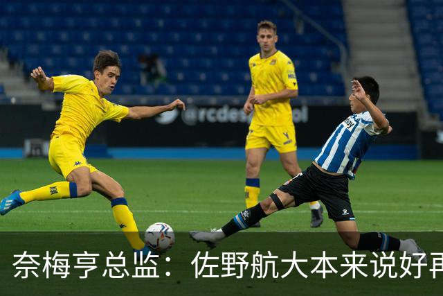 奈梅亨总监：佐野航大本来说好再踢两场比赛，但球员不愿再出场