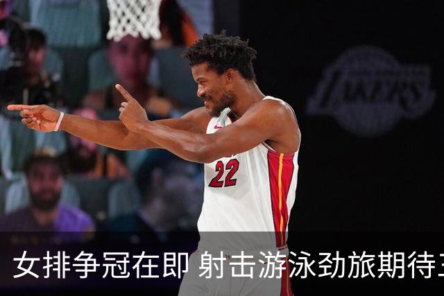 女排争冠在即 射击游泳劲旅期待三金成就
