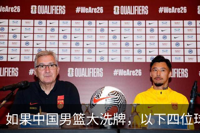 如果中国男篮大洗牌，以下四位球员，有望重返国家队