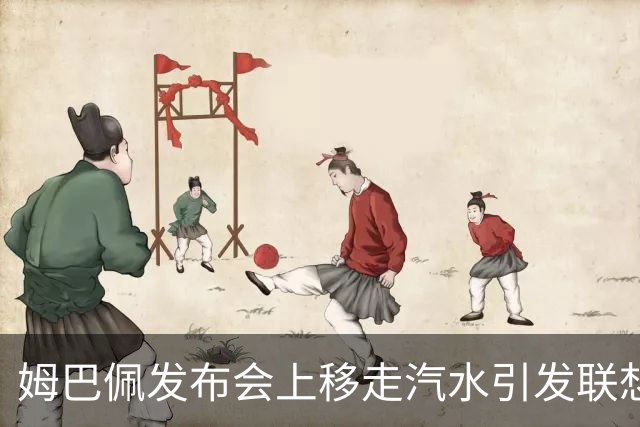 姆巴佩发布会上移走汽水引发联想，或与代言有关