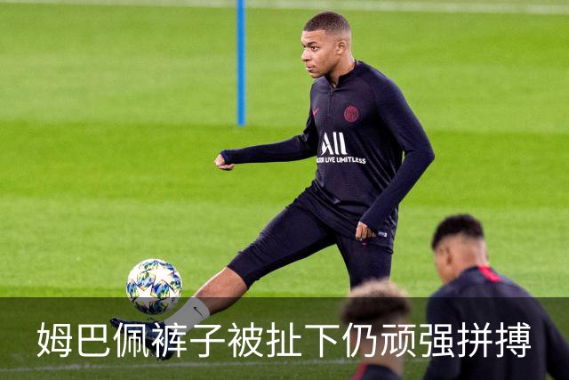 姆巴佩裤子被扯下仍顽强拼搏