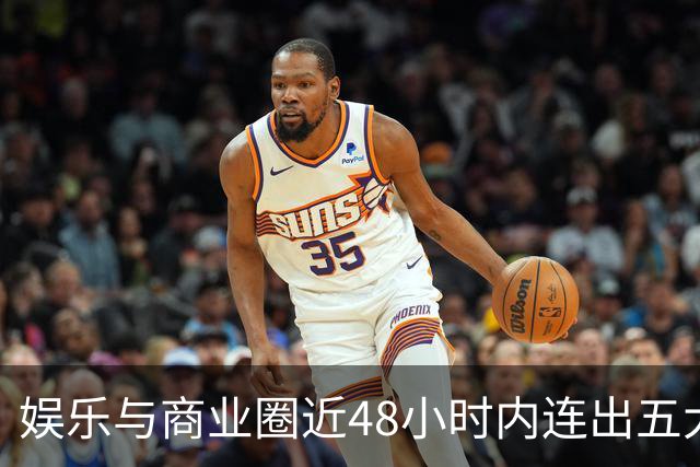 娱乐与商业圈近48小时内连出五大热门事件