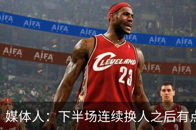 媒体人：下半场连续换人之后有点乱 热身赛不怕输球得多找强队